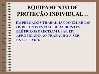 EQUIPAMENTO DE
PROTEÇÃO INDIVIDUAL…
EMPREGADOS TRABALHANDO EM ÁREAS
ONDE O POTENCIAL DE ACIDENTES
ELÉTRICOS PRECISAM USAR EPI
APROPRIADO AO TRABALHO A SER
EXECUTADO.
 