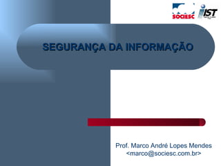 SEGURANÇA DA INFORMAÇÃO Prof. Marco André Lopes Mendes <marco@sociesc.com.br> 