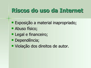 Riscos do uso da Internet Exposição a material inapropriado; Abuso físico; Legal e financeiro; Dependência; Violação dos direitos de autor. 