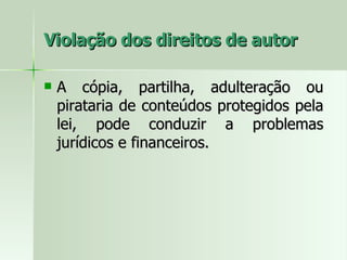 Violação dos direitos de autor A cópia, partilha, adulteração ou pirataria de conteúdos protegidos pela lei, pode conduzir a problemas jurídicos e financeiros.  