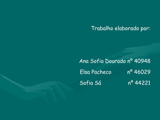 Trabalho elaborado por: Ana Sofia Dourado nº 40948 Elsa Pacheco  nº 46029 Sofia Sá  nº 44221 
