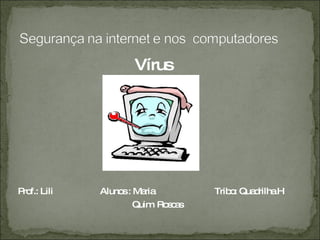 Vírus  Prof.: Lili  Alunos : Maria  Tribo: Quadrilha H Quim  Roscas  