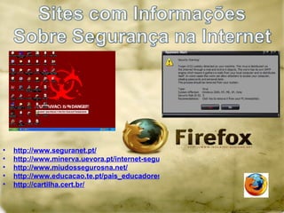 http://www.seguranet.pt/ http://www.minerva.uevora.pt/internet-segura/ http://www.miudossegurosna.net/ http://www.educacao.te.pt/pais_educadores/index.jsp?p=86&id_art=243 http://cartilha.cert.br/ 