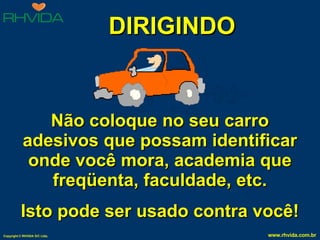 DIRIGINDO Não coloque no seu carro adesivos que possam identificar onde você mora, academia que freqüenta, faculdade, etc. Isto pode ser usado contra você! 