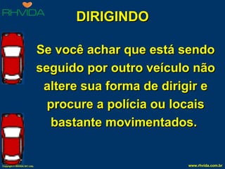 DIRIGINDO Se você achar que está sendo seguido por outro veículo não altere sua forma de dirigir e procure a polícia ou locais bastante movimentados.  