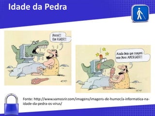 Idade da Pedra

Fonte: http://www.vamosrir.com/imagens/imagens-de-humor/a-informatica-naidade-da-pedra-os-virus/

 