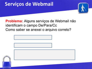 Serviços de Webmail
Problema: Alguns serviços de Webmail não
identificam o campo De/Para/Cc
Como saber se anexei o arquivo correto?

 