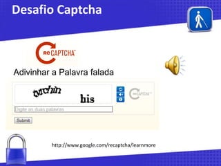 Desafio Captcha

Adivinhar a Palavra falada

http://www.google.com/recaptcha/learnmore

 