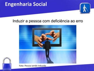 Engenharia Social
Induzir a pessoa com deficiência ao erro

Foto: Pessoa sendo induzida

 