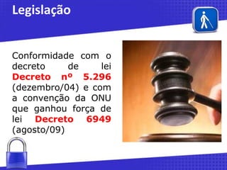 Legislação
Conformidade com o
decreto
de
lei
Decreto nº 5.296
(dezembro/04) e com
a convenção da ONU
que ganhou força de
lei Decreto 6949
(agosto/09)

 