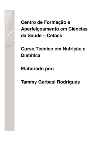 Centro de Formação e
Aperfeiçoamento em Ciências
da Saúde – Cefacs

Curso Técnico em Nutrição e
Dietética

Elaborado por:

Tammy Gerbasi Rodrigues
 