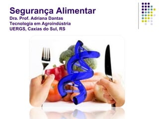 Segurança Alimentar
Dra. Prof. Adriana Dantas
Tecnologia em Agroindústria
UERGS, Caxias do Sul, RS
 