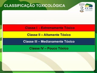 CLASSIFICAÇÃO TOXICOLÓGICA




         Classe I - Extremamente Tóxico

          Classe II – Altamente Tóxico

        Cl...