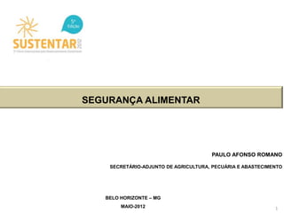 SEGURANÇA ALIMENTAR




                                      PAULO AFONSO ROMANO

    SECRETÁRIO-ADJUNTO DE AGRICULTURA, PECUÁRIA E ABASTECIMENTO




   BELO HORIZONTE – MG
        MAIO-2012                                           1
 