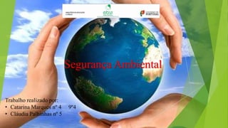 Segurança Ambiental
Trabalho realizado por:
• Catarina Marques nº 4
• Cláudia Palhinhas nº 5

9º4

 