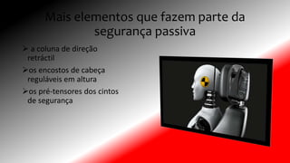 Mais elementos que fazem parte da
segurança passiva
 a coluna de direção
retráctil
os encostos de cabeça
reguláveis em altura
os pré-tensores dos cintos
de segurança
 