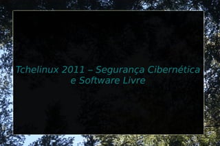 Tchelinux 2011 – Segurança Cibernética
           e Software Livre
 