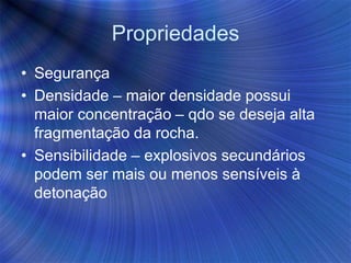 Propriedades
• Segurança
• Densidade – maior densidade possui
maior concentração – qdo se deseja alta
fragmentação da rocha.
• Sensibilidade – explosivos secundários
podem ser mais ou menos sensíveis à
detonação
 