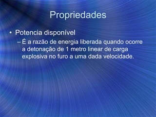 Propriedades
• Potencia disponível
– É a razão de energia liberada quando ocorre
a detonação de 1 metro linear de carga
explosiva no furo a uma dada velocidade.
 