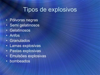Tipos de explosivos
• Pólvoras negras
• Semi gelatinosos
• Gelatinosos
• Anfos
• Granulados
• Lamas explosivas
• Pastas explosivas
• Emulsões explosivas
• bombeados
 
