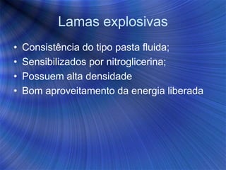 Lamas explosivas
• Consistência do tipo pasta fluida;
• Sensibilizados por nitroglicerina;
• Possuem alta densidade
• Bom aproveitamento da energia liberada
 