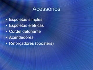 Acessórios
• Espoletas simples
• Espoletas elétricas
• Cordel detonante
• Acendedores
• Reforçadores (boosters)
 