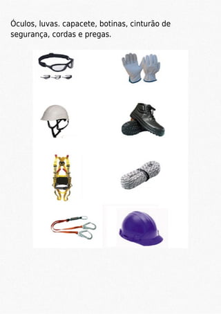 Óculos, luvas. capacete, botinas, cinturão de
segurança, cordas e pregas.
 