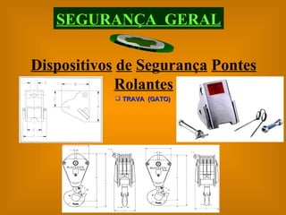 SEGURANÇA  GERAL Dispositivos   de   Segurança   Pontes   Rolantes TRAVA  (GATO) 