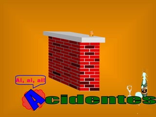 A Ai, ai, ai! cidentes  