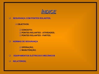 SEGURANÇA COM PONTES ROLANTES; OBJETIVOS: CONCEITO; PONTES ROLANTES - ATIVIDADES; PONTES ROLANTES - PARTES; NORMAS DE SEGURANÇA OPERAÇÃO; MANUTENÇÃO; EQUIPAMENTOS ELÉTRICOS E MECÃNICOS RELATÓRIOS; ÍNDICE 