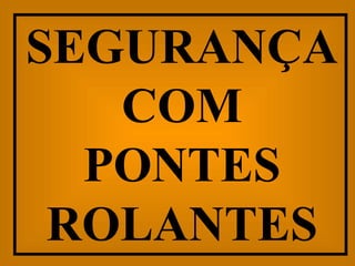 SEGURANÇA COM PONTES ROLANTES 