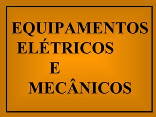 EQUIPAMENTOS ELÉTRICOS  E  MECÂNICOS 