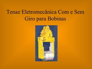 Tenaz Eletromecânica Com e Sem Giro para Bobinas 