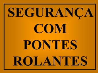 SEGURANÇA
   COM
  PONTES
 ROLANTES
 