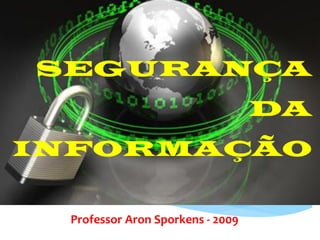 SEGURANÇA
                                  DA
INFORMAÇÃO


 Professor Aron Sporkens - 2009
 