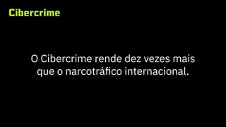 Cibercrime
O Cibercrime rende dez vezes mais
que o narcotráfico internacional.
 