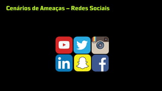 Cenários de Ameaças – Redes Sociais
 