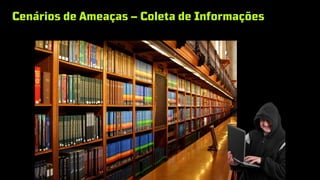 Cenários de Ameaças – Coleta de Informações
 