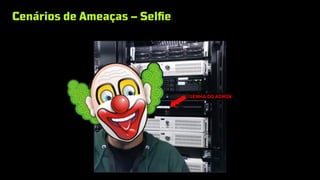Cenários de Ameaças – Selfie
SENHA DO ADMIN
 