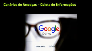 Cenários de Ameaças – Coleta de Informações
 
