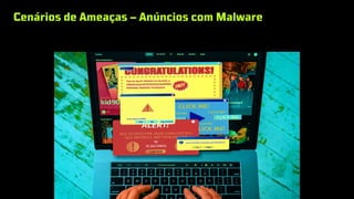 Cenários de Ameaças – Anúncios com Malware
 