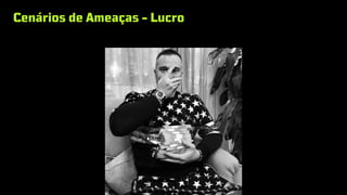 Cenários de Ameaças - Lucro
 