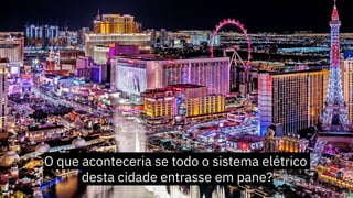 O que aconteceria se todo o sistema elétrico
desta cidade entrasse em pane?
 
