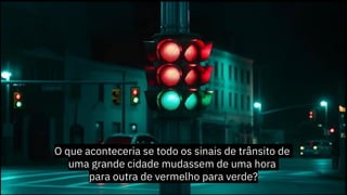 O que aconteceria se todo os sinais de trânsito de
uma grande cidade mudassem de uma hora
para outra de vermelho para verde?
 