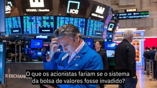 O que os acionistas fariam se o sistema
da bolsa de valores fosse invadido?
 