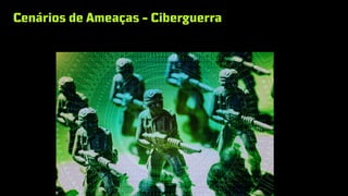 Cenários de Ameaças - Ciberguerra
 