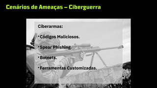 Cenários de Ameaças – Ciberguerra
Ciberarmas:

Códigos Maliciosos.

Spear Phishing.

Botnets.

Ferramentas Customizadas.
 