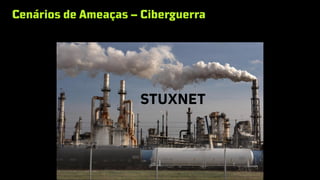 Cenários de Ameaças – Ciberguerra
STUXNET
 