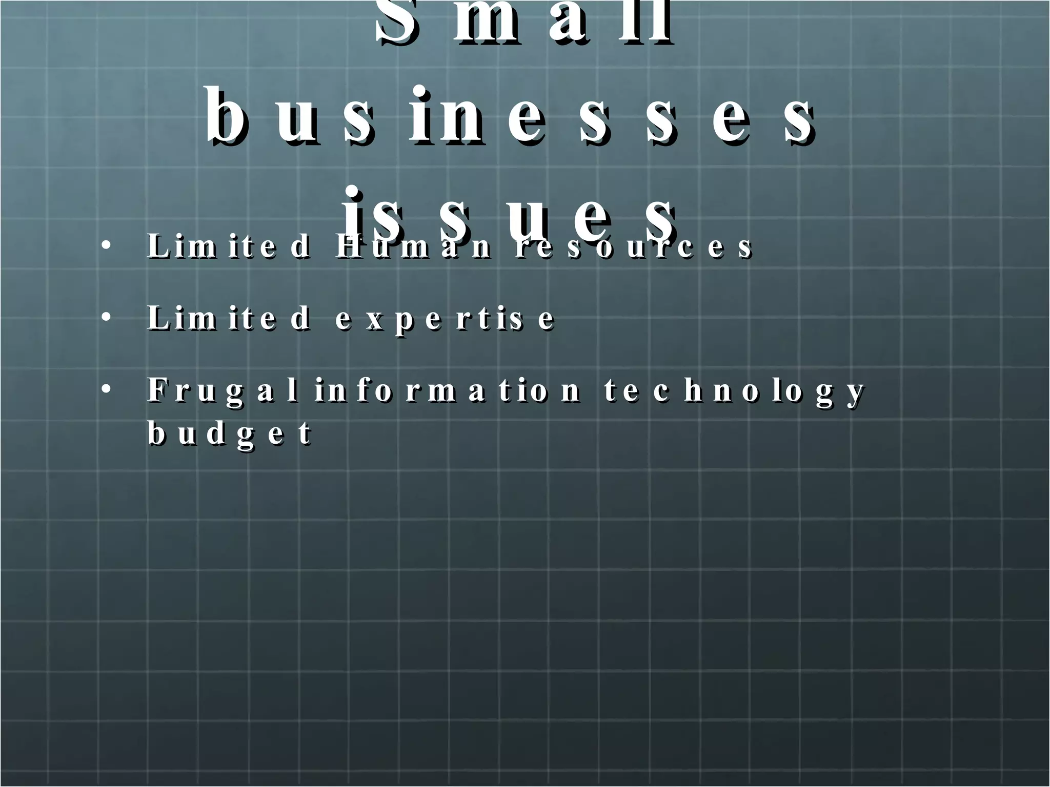 Small businesses issues Limited Human resources Limited expertise Frugal information technology budget 