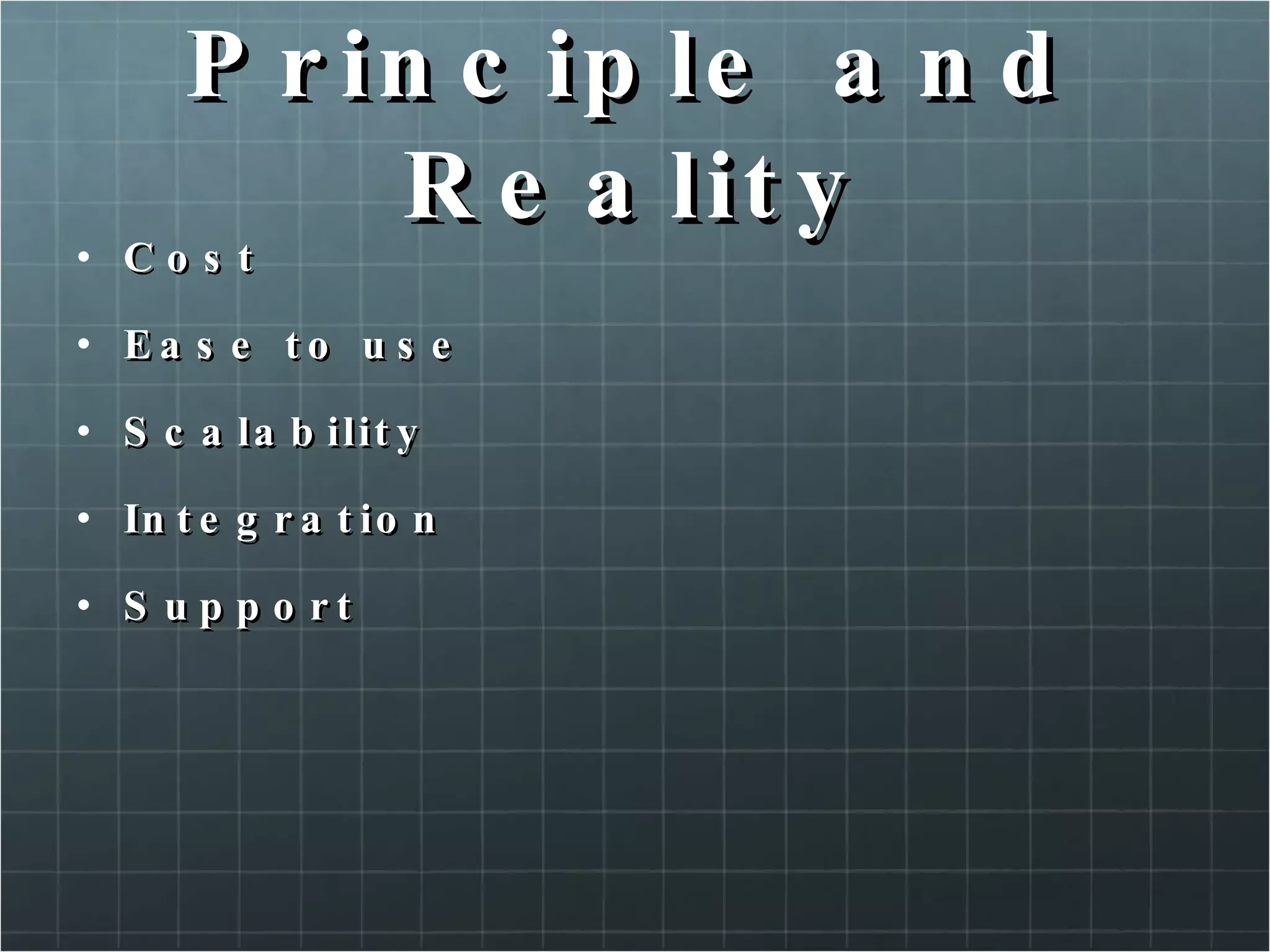 Principle and Reality Cost Ease to use Scalability Integration Support 